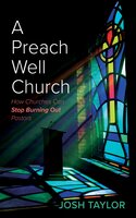 A Preach Well Church: How Churches Can Stop Burning Out Pastors - Josh Taylor