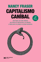 Capitalismo caníbal: Cómo nuestro sistema está devorando la democracia y el cuidado y el planeta, y qué podemos hacer con eso - Nancy Fraser