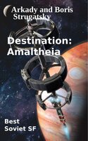 Destination Amaltheia - Boris Strugatsky, Arkady Strugatsky