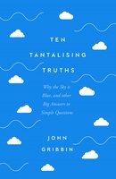Ten Tantalising Truths: Why the Sky is Blue, and other Big Answers to Simple Questions - John Gribbin