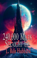 240,000 Miles Straight Up - L. Ron Hubbard