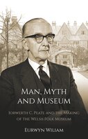 Man, Myth and Museum: Iorwerth C. Peate and the Making of the Welsh Folk Museum - Eurwyn Wiliam