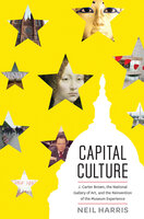 Capital Culture: J. Carter Brown, the National Gallery of Art, and the Reinvention of the Museum Experience - Neil Harris