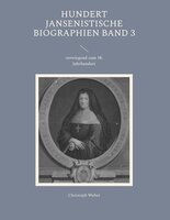 Hundert Jansenistische Biographien Band 3: vorwiegend zum 18. Jahrhundert - Christoph Weber