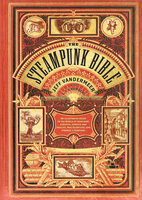 The Steampunk Bible: An Illustrated Guide to the World of Imaginary Airships, Corsets and Goggles, Mad Scientists, and Strange Literature - Jeff VanderMeer