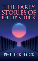 The Early Stories of Philip K. Dick - Philip K. Dick
