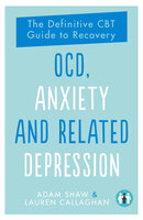 OCD, Anxiety and Related Depression: The Definitive CBT Guide to Recovery - Adam Shaw, Lauren Callaghan