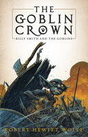 The Goblin Crown: Billy Smith and the Goblins, Book 1 - Robert Hewitt Wolfe
