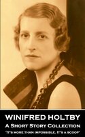 Winifred Holtby – A Short Story Collection: ‘It’s more than impossible. It’s a scoop’' - Winifred Holtby