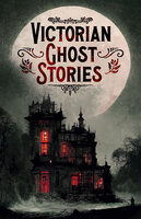 Victorian Ghost Stories - Mary Elizabeth Braddon, Catherine Crowe, Robert Louis Stevenson, Joseph Sheridan Le Fanu