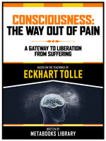 Consciousness: The Way Out Of Pain - Based On The Teachings Of Eckhart Tolle: A Gateway To Liberation From Suffering - Metabooks Library