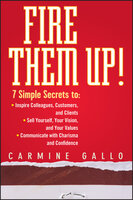 Fire Them Up!: 7 Simple Secrets to: Inspire Colleagues, Customers, and Clients; Sell Yourself, Your Vision, and Your Values; Communicate with Charisma and Confidence - Carmine Gallo