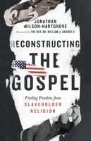 Reconstructing the Gospel: Finding Freedom from Slaveholder Religion - Jonathan Wilson-Hartgrove