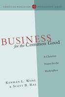 Business for the Common Good: A Christian Vision for the Marketplace - Kenman L. Wong, Scott B. Rae