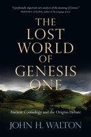 The Lost World of Genesis One: Ancient Cosmology and the Origins Debate - John H. Walton