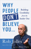 Why People Don't Believe You…: Building Credibility from the Inside Out - Rob Jolles