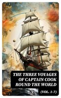The Three Voyages of Captain Cook Round the World (Vol. 1-7): The Complete History of the Ground-breaking Journey - James King, Georg Forster, James Cook