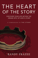 The Heart of the Story: Discover Your Life Within the Grand Epic of God's Story - Randy Frazee