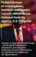 Attempt to Impeach Donald Trump - Declassified Government Documents, Investigation of Russian Election Interference & Legislative Procedures for the Impeachment - U.S. Congress, Federal Bureau of Investigation, White House, Elizabeth B. Bazan, National Security Agency, National Intelligence Council