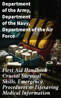 First Aid Handbook - Crucial Survival Skills, Emergency Procedures & Lifesaving Medical Information - Department of the Army, Department of the Navy, Department of the Air Force