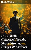 H. G. Wells: Collected Novels, Short Stories, Essays & Articles: The Time Machine, The Island of Doctor Moreau, The Invisible Man, The War of the Worlds, Modern Utopia and much more - H. G. Wells