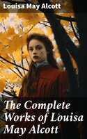 The Complete Works of Louisa May Alcott - Louisa May Alcott
