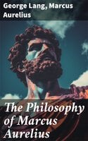The Philosophy of Marcus Aurelius: Biography of Roman Emperor Marcus Aurelius; Study of His Philosophy & Meditations by Marcus Aurelius - Marcus Aurelius, George Lang