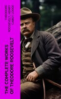 The Complete Works of Theodore Roosevelt - Henry Cabot Lodge, Theodore Roosevelt