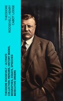 THEODORE ROOSEVELT - Ultimate Collection: Memoirs, History Books, Biographies, Essays, Speeches &Executive Orders - Henry Cabot Lodge, Theodore Roosevelt