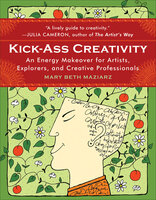 Kick-Ass Creativity: An Energy Makeover for Artists, Explorers, and Creative Professionals - Mary Beth Maziarz