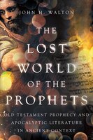 The Lost World of the Prophets: Old Testament Prophecy and Apocalyptic Literature in Ancient Context - John H. Walton