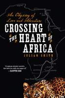 Crossing the Heart of Africa: An Odyssey of Love and Adventure - Julian Smith