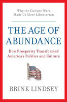 The Age of Abundance: How Prosperity Transformed America's Politics and Culture - Brink Lindsey