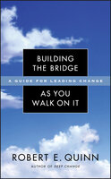 Building the Bridge As You Walk On It: A Guide for Leading Change - Robert E. Quinn