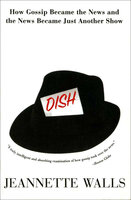 Dish: How Gossip Became the News and the News Became Just Another Show - Jeannette Walls