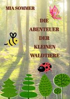Die Abenteuer der kleinen Waldtiere: -Ein Marienkäfer, eine Biene und ein Schmetterling erforschen den Wald- - Mia Sommer