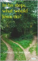 In His Steps, What Would Jesus do? - Sheldon - Charles M. Sheldon