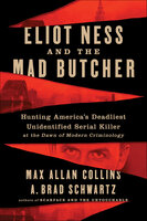 Eliot Ness and the Mad Butcher: Hunting America's Deadliest Unidentified Serial Killer at the Dawn of Modern Criminology - A. Brad Schwartz, Max Allan Collins
