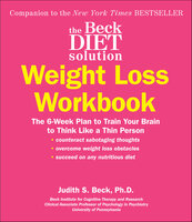 The Beck Diet Solution Weight Loss Workbook: The 6-Week Plan to Train Your Brain to Think Like a Thin Person - Judith S. Beck