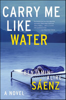 Carry Me Like Water: A Novel - Benjamin Alire Sáenz