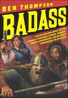 Badass: A Relentless Onslaught of the Toughest Warlords, Vikings, Samurai, Pirates, Gunfighters, and Military Commanders to Ever Live - Ben Thompson