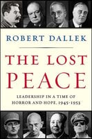 The Lost Peace: Leadership in a Time of Horror and Hope, 1945–1953 - Robert Dallek