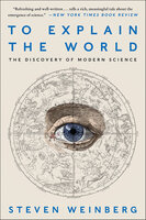 To Explain the World: The Discovery of Modern Science - Steven Weinberg