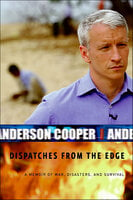 Dispatches from the Edge: A Memoir of War, Disasters, and Survival - Anderson Cooper