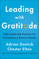 Leading with Gratitude: Eight Leadership Practices for Extraordinary Business Results - Adrian Gostick, Chester Elton