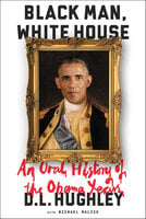 Black Man, White House: An Oral History of the Obama Years - D. L. Hughley, Michael Malice