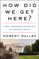 How Did We Get Here?: From Theodore Roosevelt to Donald Trump - Robert Dallek