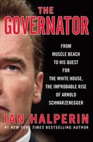The Governator: From Muscle Beach to His Quest for the White House, the Improbable Rise of Arnold Schwarzenegger - Ian Halperin