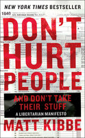 Don't Hurt People and Don't Take Their Stuff: A Libertarian Manifesto - Matt Kibbe