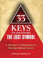 33 Keys to Unlocking The Lost Symbol: A Reader's Companion to the Dan Brown Novel - Thomas R. Beyer